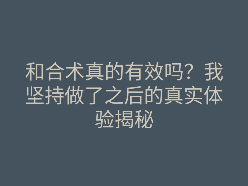 和合术真的有效吗?我坚持做了之后的真实体验揭秘