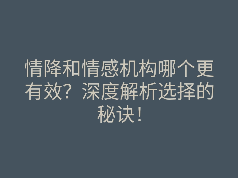 情降和情感机构哪个更有效?深度解析选择的秘诀!