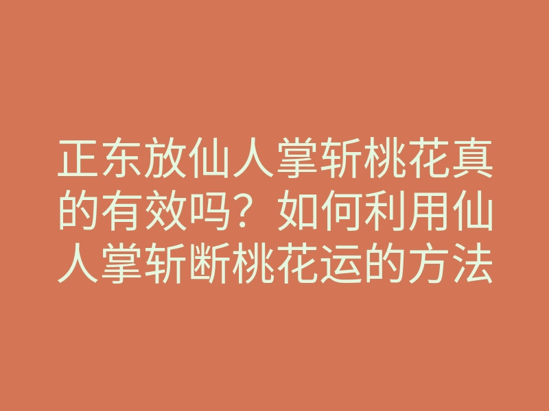 正东放仙人掌斩桃花真的有效吗?如何利用仙人掌斩断桃花运的方法揭秘