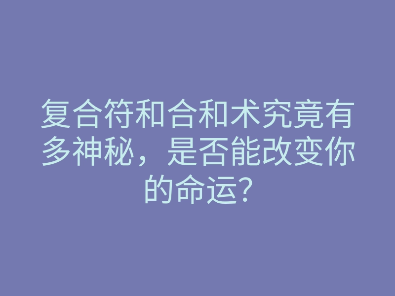 复合符和合和术究竟有多神秘,是否能改变你的命运?