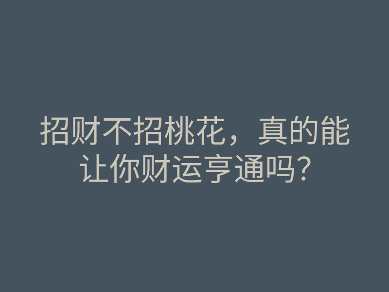 招财不招桃花,真的能让你财运亨通吗?
