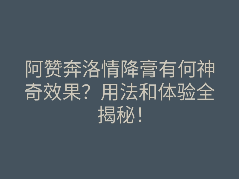 阿赞奔洛情降膏有何神奇效果?用法和体验全揭秘!