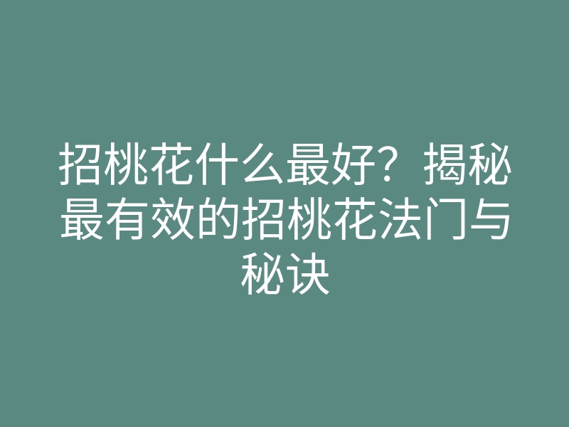 招桃花什么最好?揭秘最有效的招桃花法门与秘诀