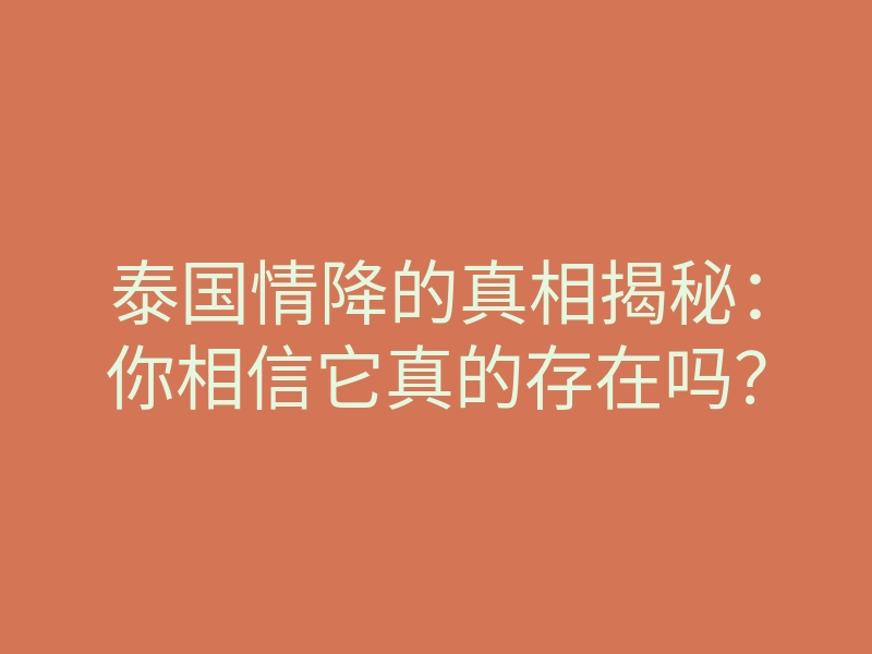 泰国情降的真相揭秘:你相信它真的存在吗?