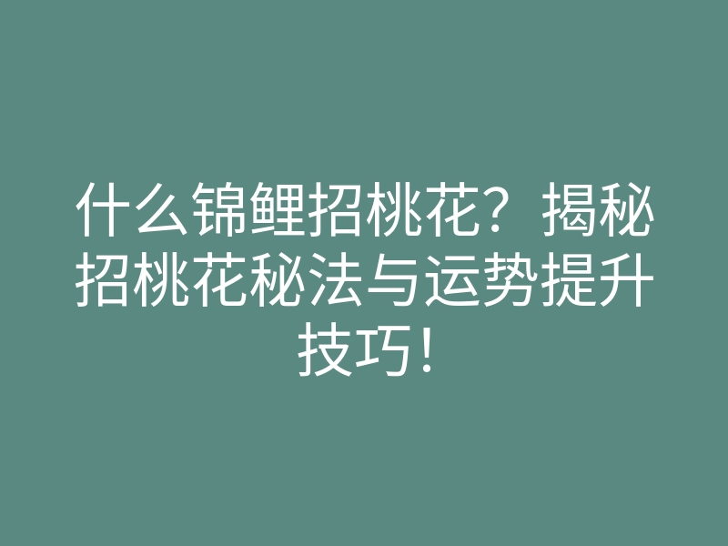 什么锦鲤招桃花?揭秘招桃花秘法与运势提升技巧!