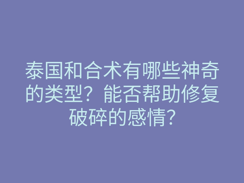 泰国和合术有哪些神奇的类型?能否帮助修复破碎的感情?