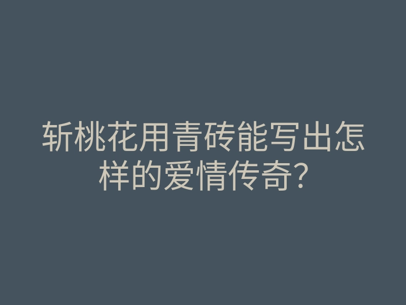 斩桃花用青砖能写出怎样的爱情传奇？