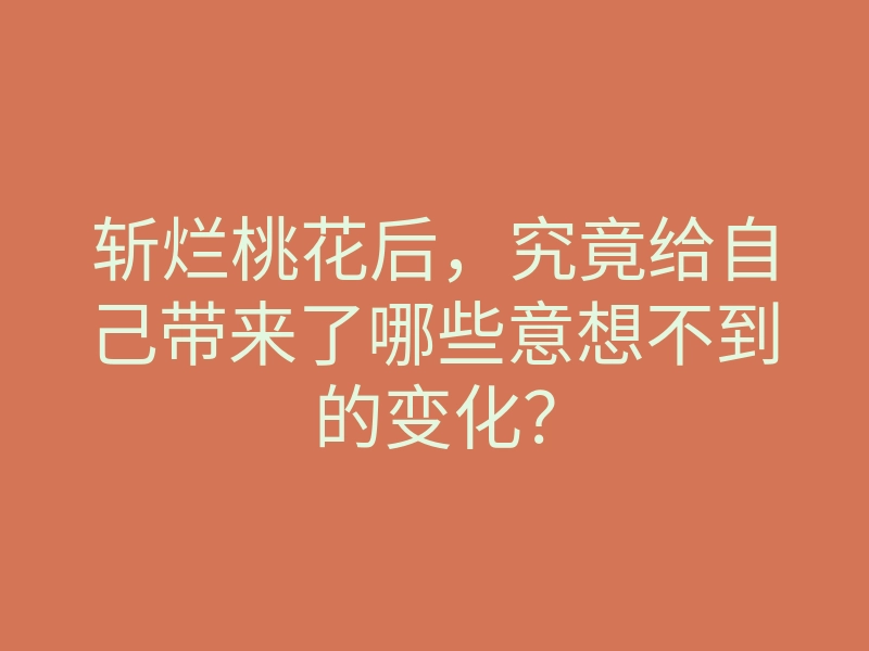 斩烂桃花后,究竟给自己带来了哪些意想不到的变化?