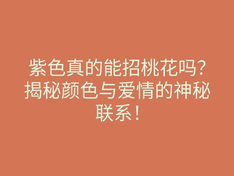 紫色真的能招桃花吗?揭秘颜色与爱情的神秘联系!