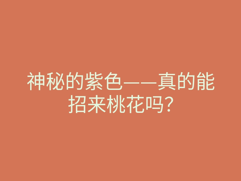 神秘的紫色——真的能招来桃花吗?
