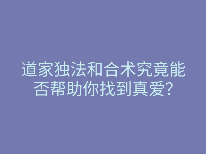 道家独法和合术究竟能否帮助你找到真爱？
