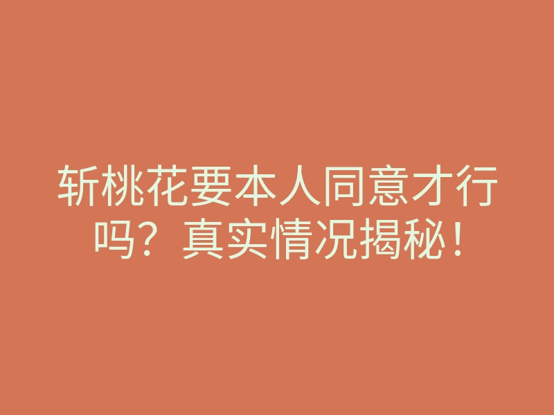 斩桃花要本人同意才行吗?真实情况揭秘!