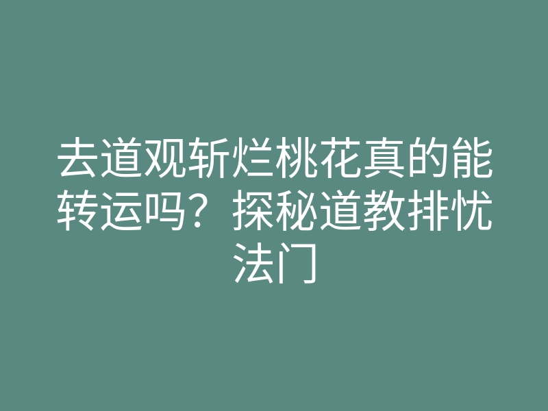 去道观斩烂桃花真的能转运吗?探秘道教排忧法门