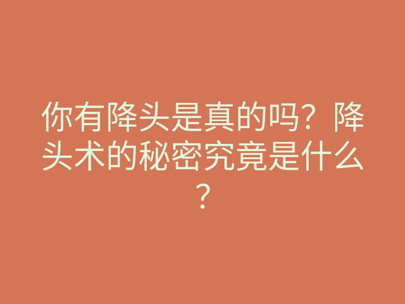 你有降头是真的吗?降头术的秘密究竟是什么?