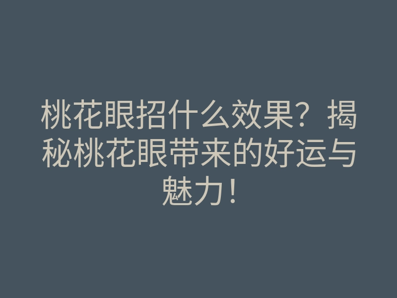 桃花眼招什么效果?揭秘桃花眼带来的好运与魅力!
