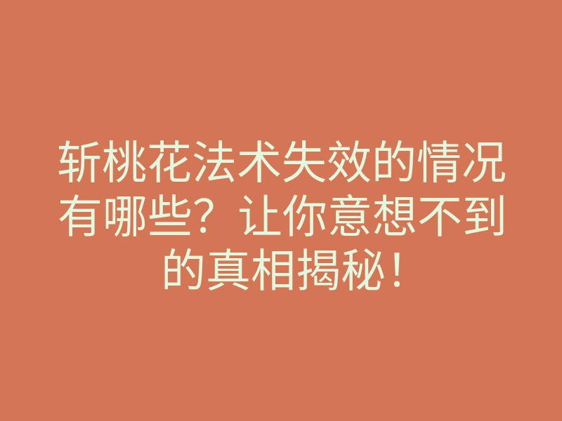 斩桃花法术失效的情况有哪些?让你意想不到的真相揭秘!