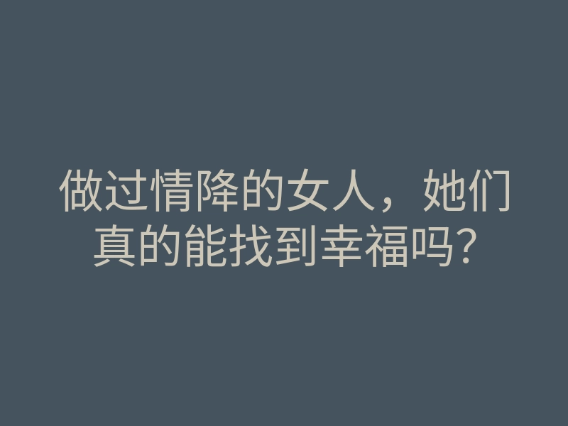 做过情降的女人,她们真的能找到幸福吗?