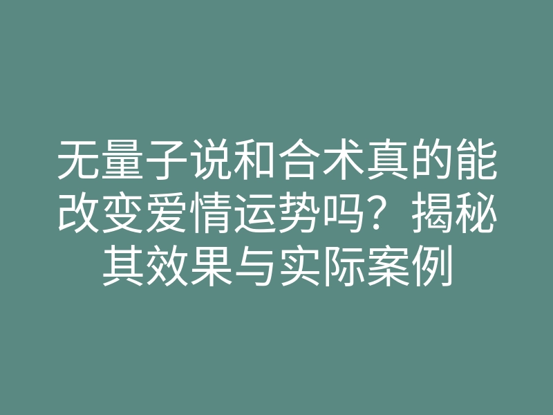 无量子说和合术真的能改变爱情运势吗?揭秘其效果与实际案例