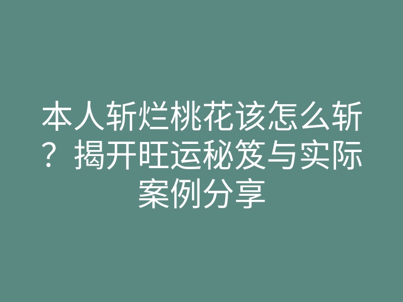 本人斩烂桃花该怎么斩?揭开旺运秘笈与实际案例分享