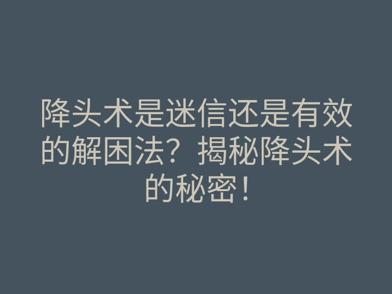 降头术是迷信还是有效的解困法?揭秘降头术的秘密!