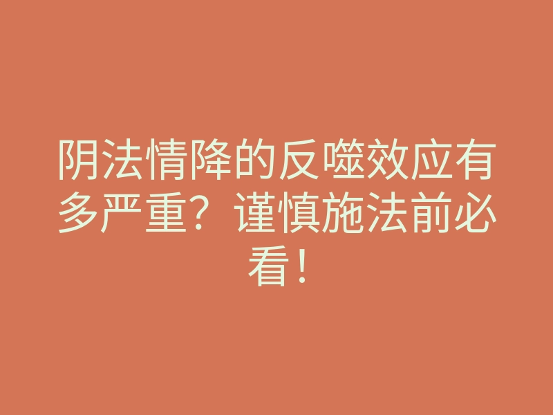 阴法情降的反噬效应有多严重?谨慎施法前必看!