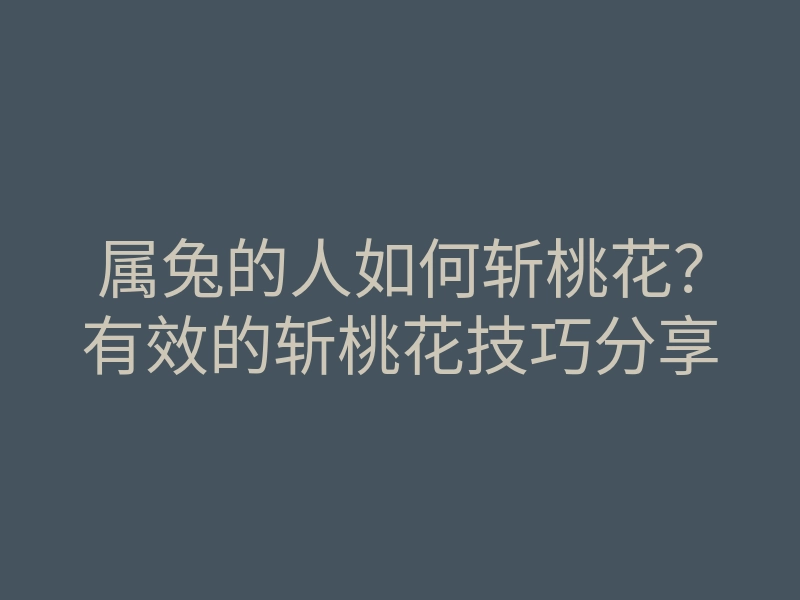 属兔的人如何斩桃花?有效的斩桃花技巧分享