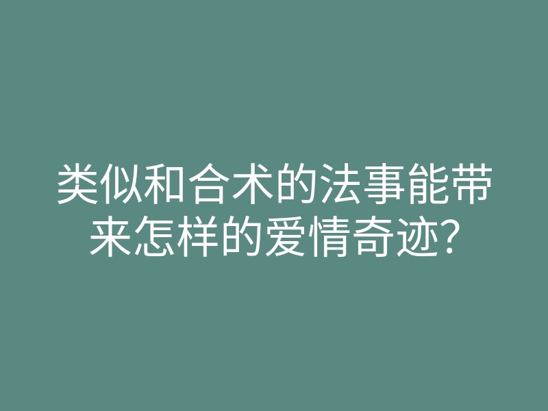 类似和合术的法事能带来怎样的爱情奇迹?