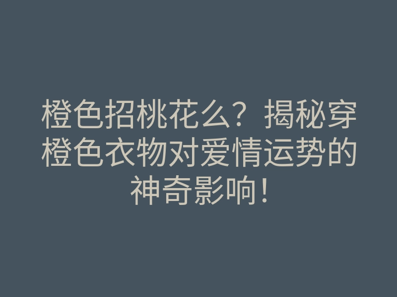 橙色招桃花么？揭秘穿橙色衣物对爱情运势的神奇影响！