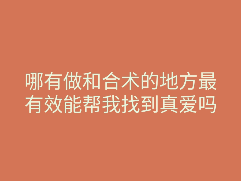 哪有做和合术的地方最有效能帮我找到真爱吗