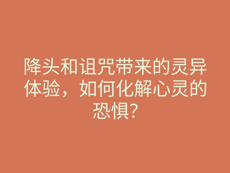 降头和诅咒带来的灵异体验,如何化解心灵的恐惧?