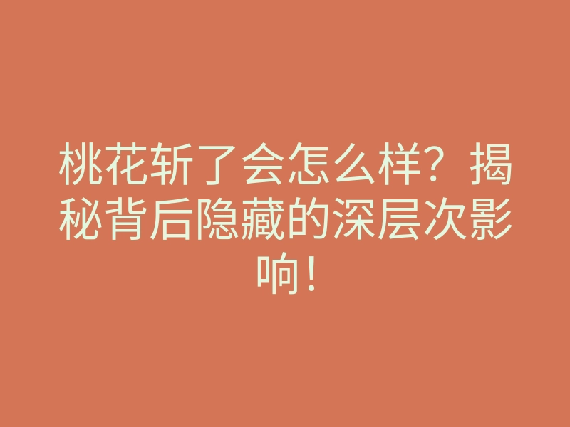 桃花斩了会怎么样?揭秘背后隐藏的深层次影响!