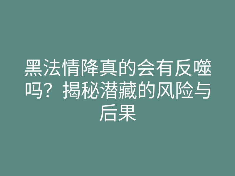 黑法情降真的会有反噬吗?揭秘潜藏的风险与后果