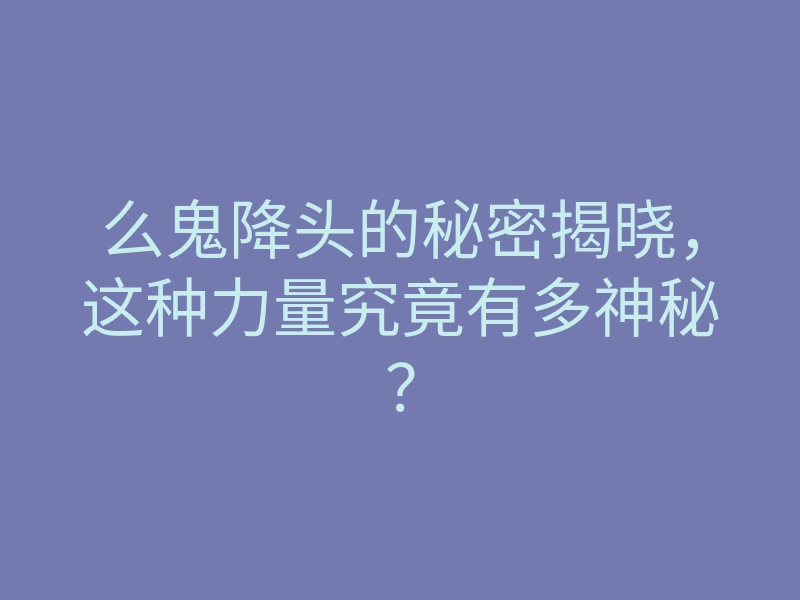 么鬼降头的秘密揭晓,这种力量究竟有多神秘?