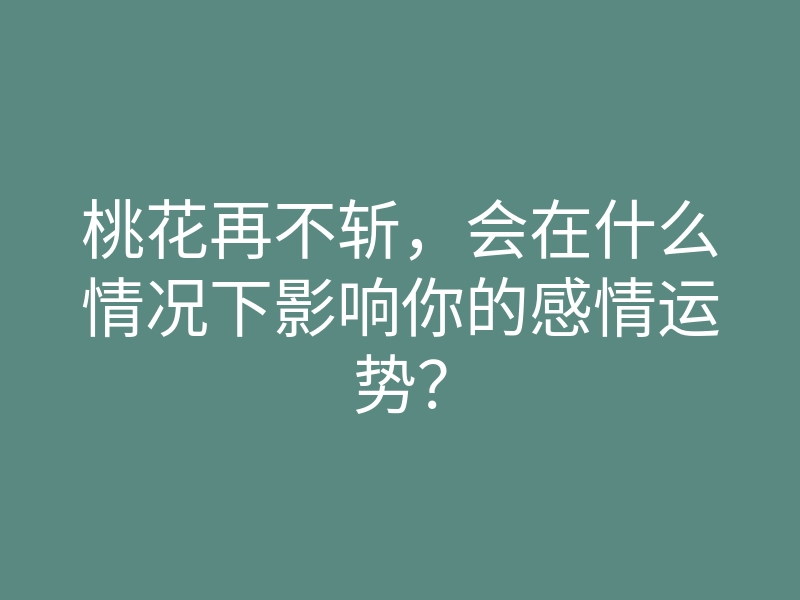 桃花再不斩，会在什么情况下影响你的感情运势？