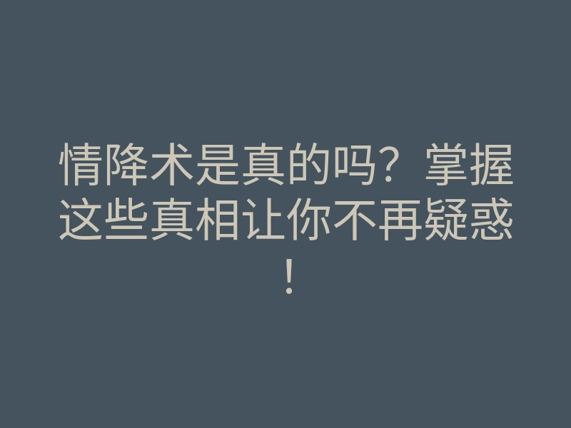 情降术是真的吗？掌握这些真相让你不再疑惑！