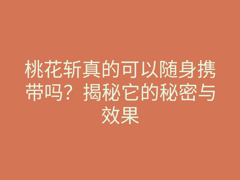 桃花斩真的可以随身携带吗?揭秘它的秘密与效果