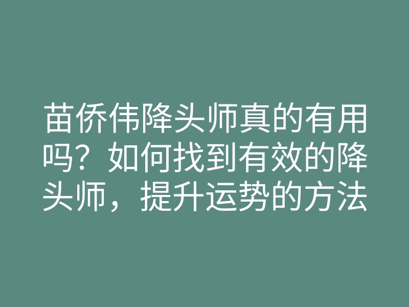 苗侨伟降头师真的有用吗？如何找到有效的降头师，提升运势的方法