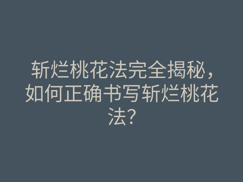 斩烂桃花法完全揭秘,如何正确书写斩烂桃花法?