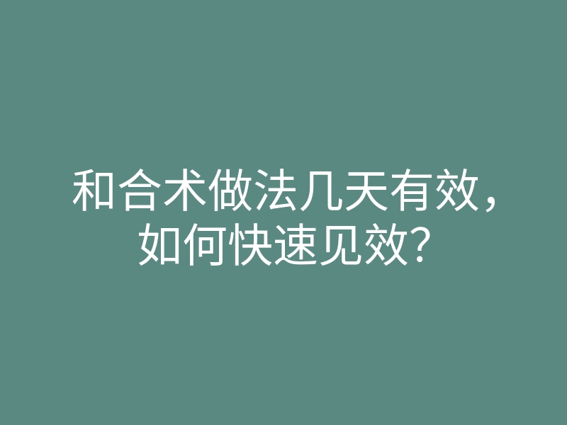 和合术做法几天有效,如何快速见效?