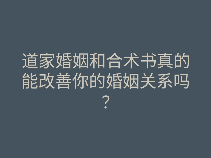 道家婚姻和合术书真的能改善你的婚姻关系吗?