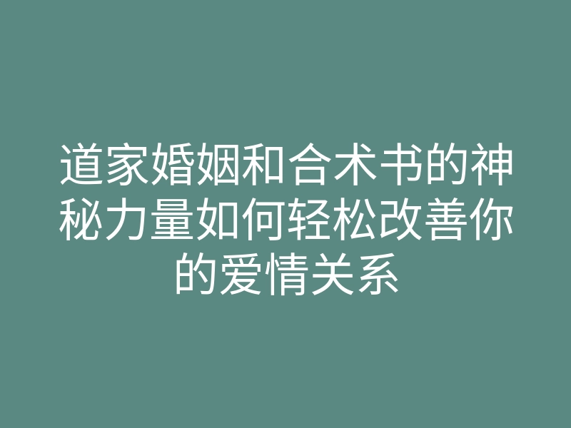 道家婚姻和合术书的神秘力量如何轻松改善你的爱情关系