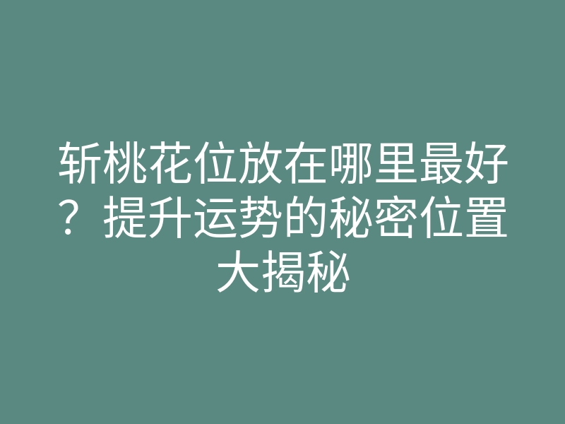 斩桃花位放在哪里最好?提升运势的秘密位置大揭秘