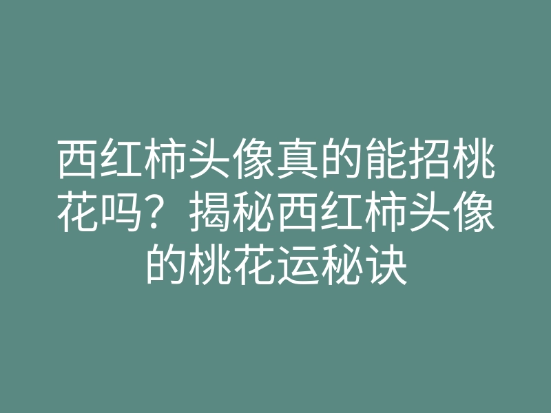 西红柿头像真的能招桃花吗?揭秘西红柿头像的桃花运秘诀