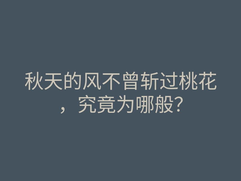 秋天的风不曾斩过桃花,究竟为哪般?