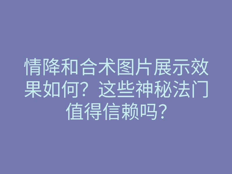 情降和合术图片展示效果如何?这些神秘法门值得信赖吗?