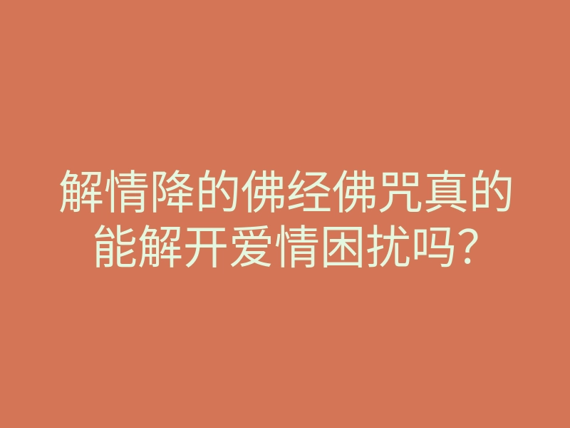 解情降的佛经佛咒真的能解开爱情困扰吗?