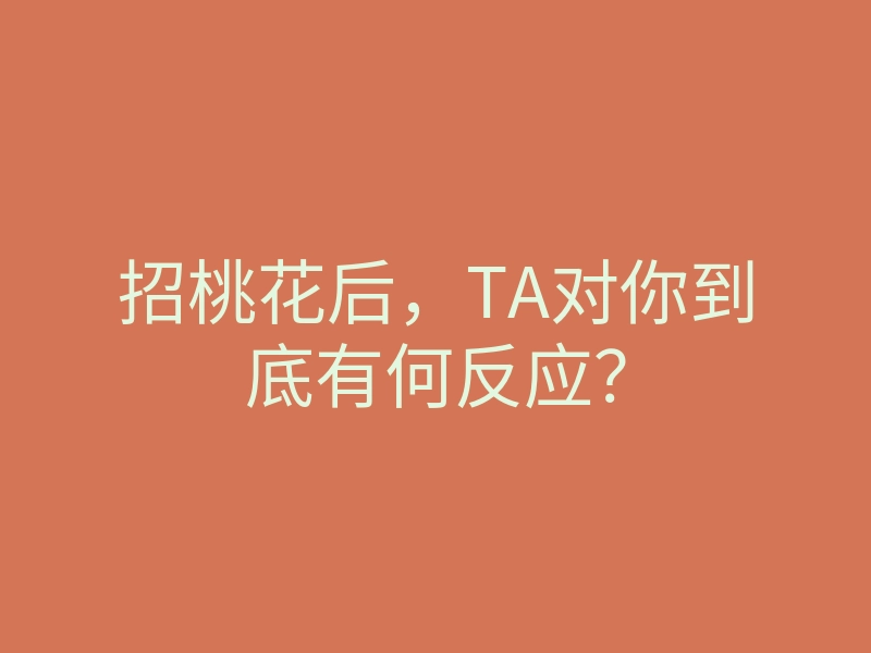招桃花后,TA对你到底有何反应?