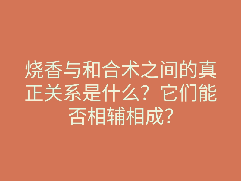 烧香与和合术之间的真正关系是什么?它们能否相辅相成?