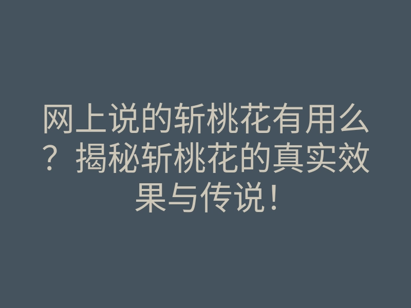 网上说的斩桃花有用么?揭秘斩桃花的真实效果与传说!