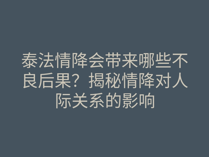 泰法情降会带来哪些不良后果?揭秘情降对人际关系的影响